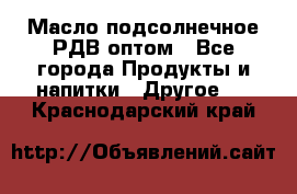 Масло подсолнечное РДВ оптом - Все города Продукты и напитки » Другое   . Краснодарский край